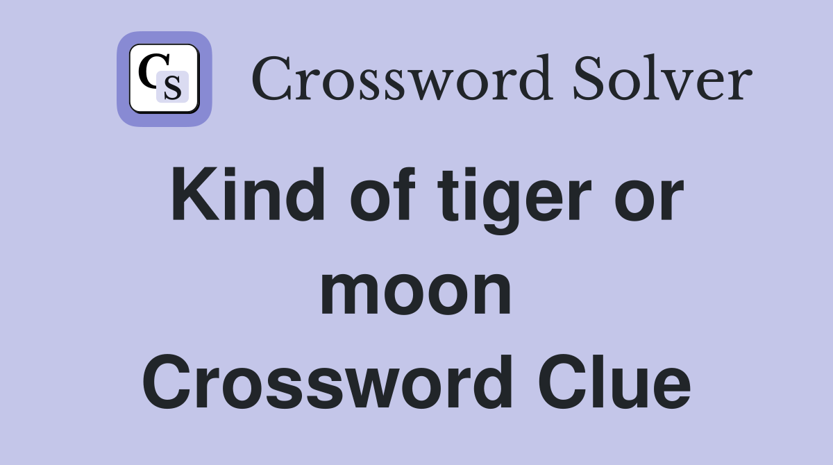Kind of tiger or moon Crossword Clue