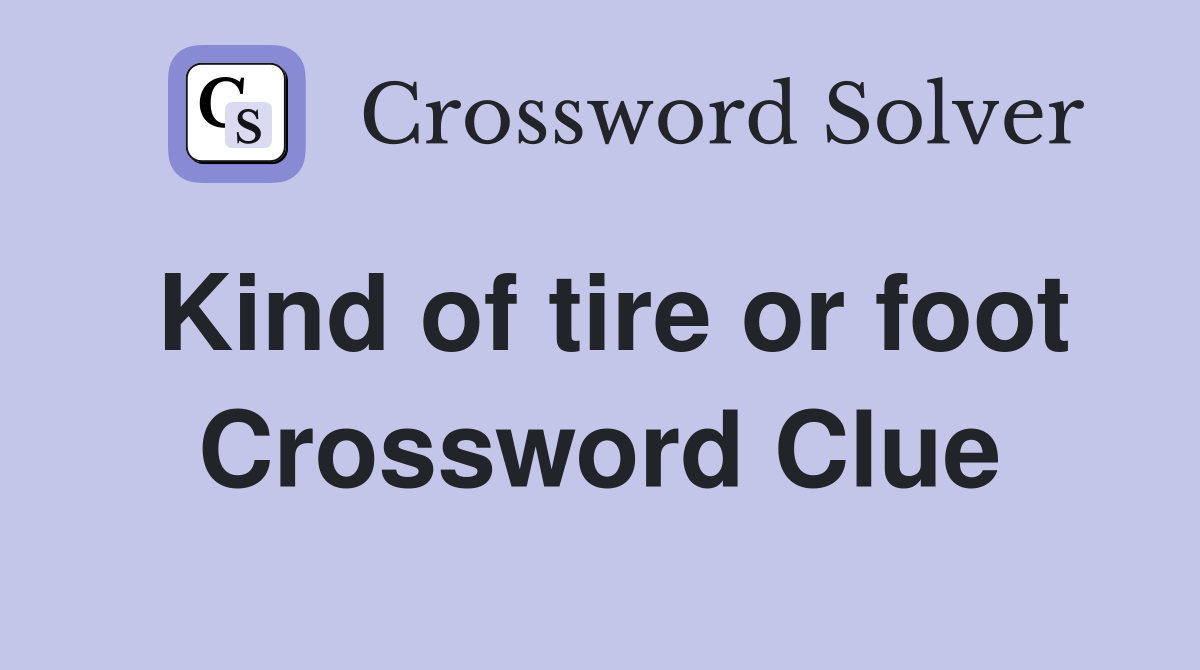 Kind of tire or foot Crossword Clue