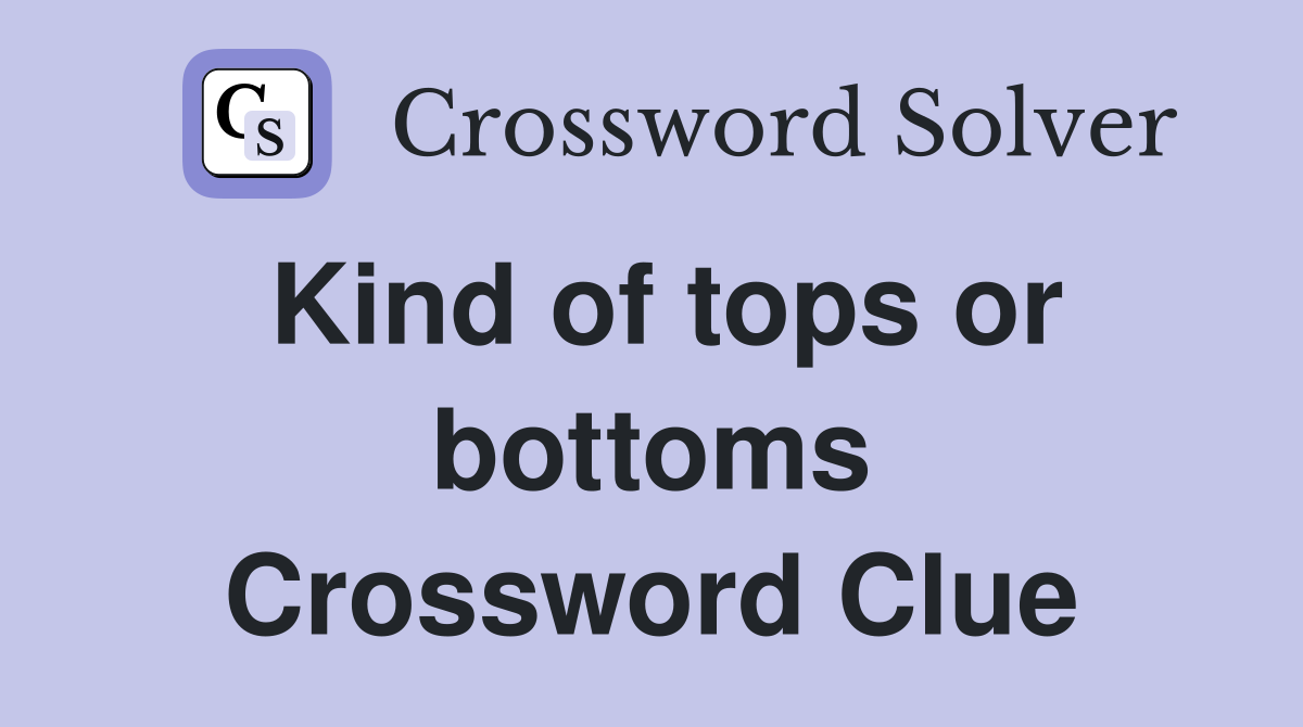 Kind of tops or bottoms Crossword Clue