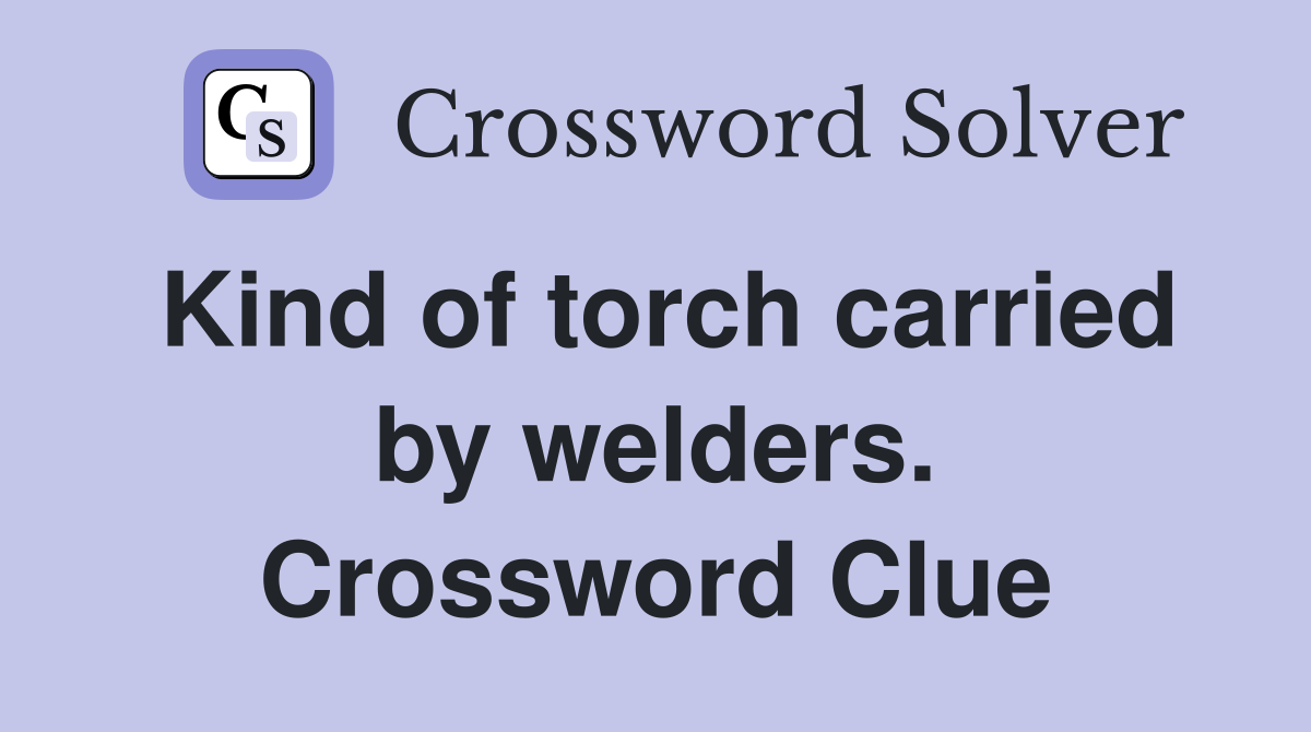 Kind of torch carried by welders. Crossword Clue
