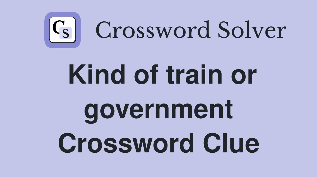 Kind of train or government Crossword Clue