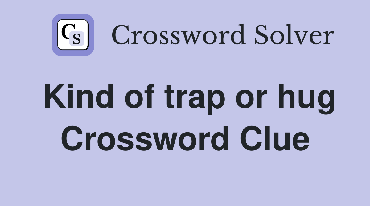 Kind of trap or hug Crossword Clue