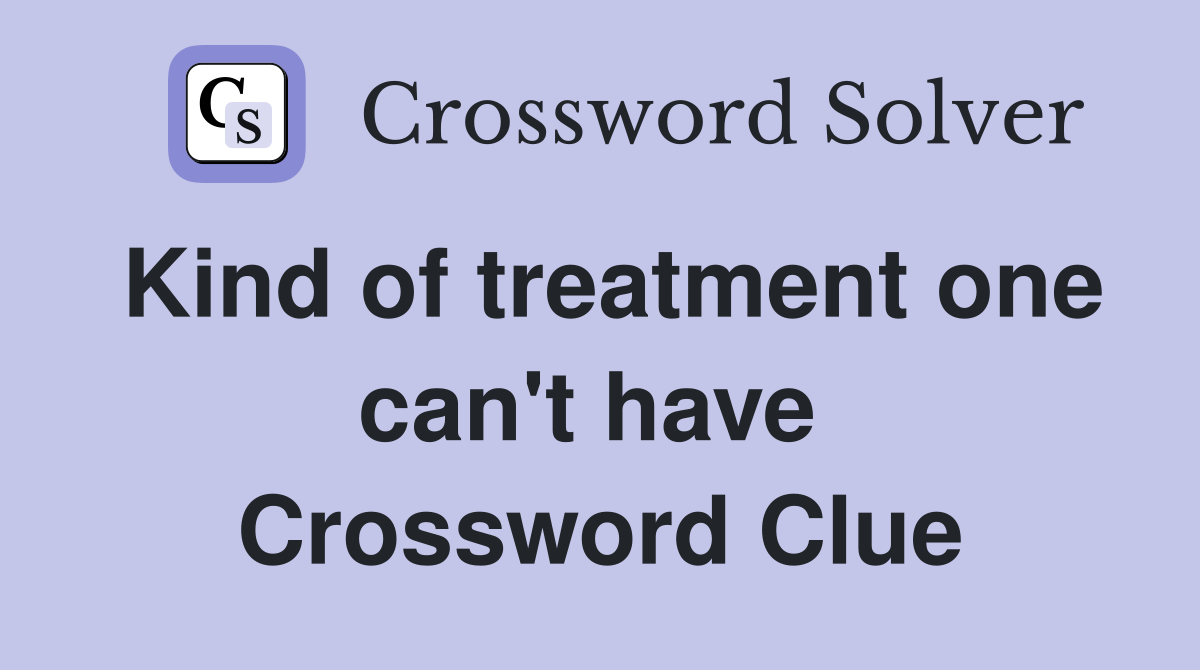 Kind of treatment one can't have  Crossword Clue