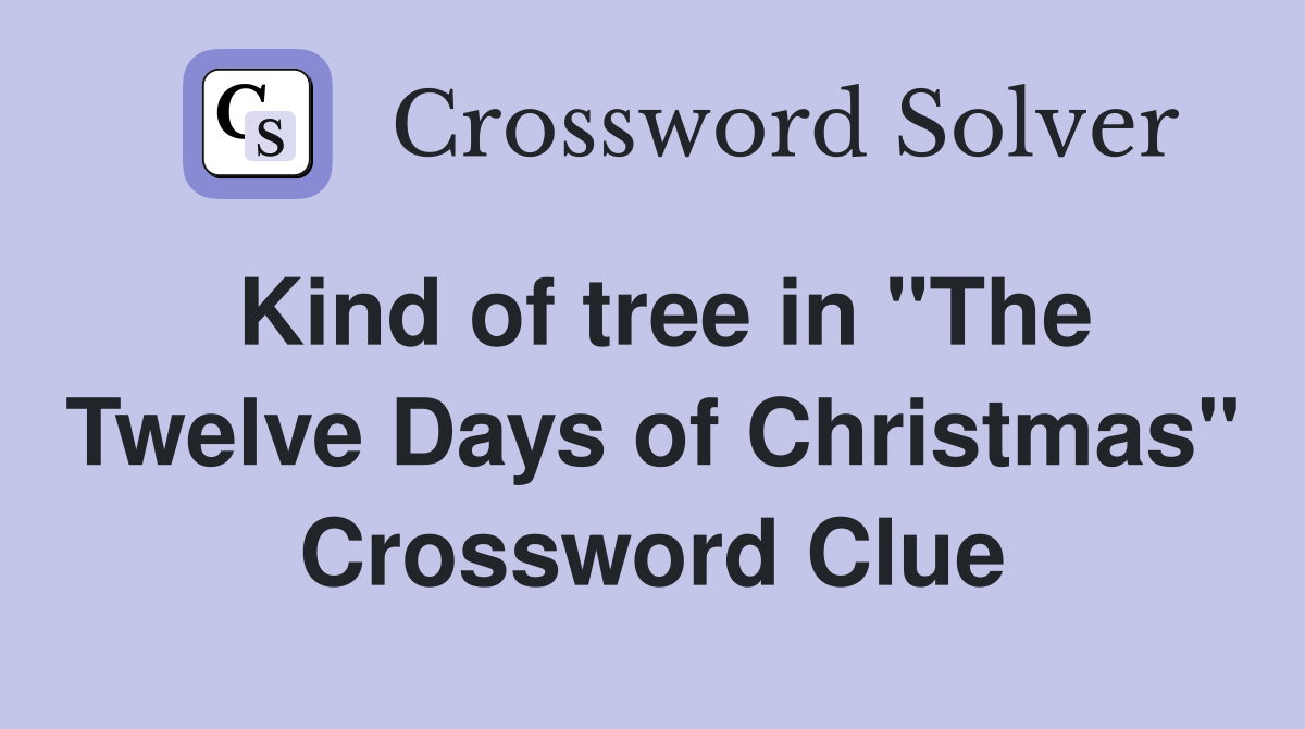 Kind of tree in "The Twelve Days of Christmas" Crossword Clue