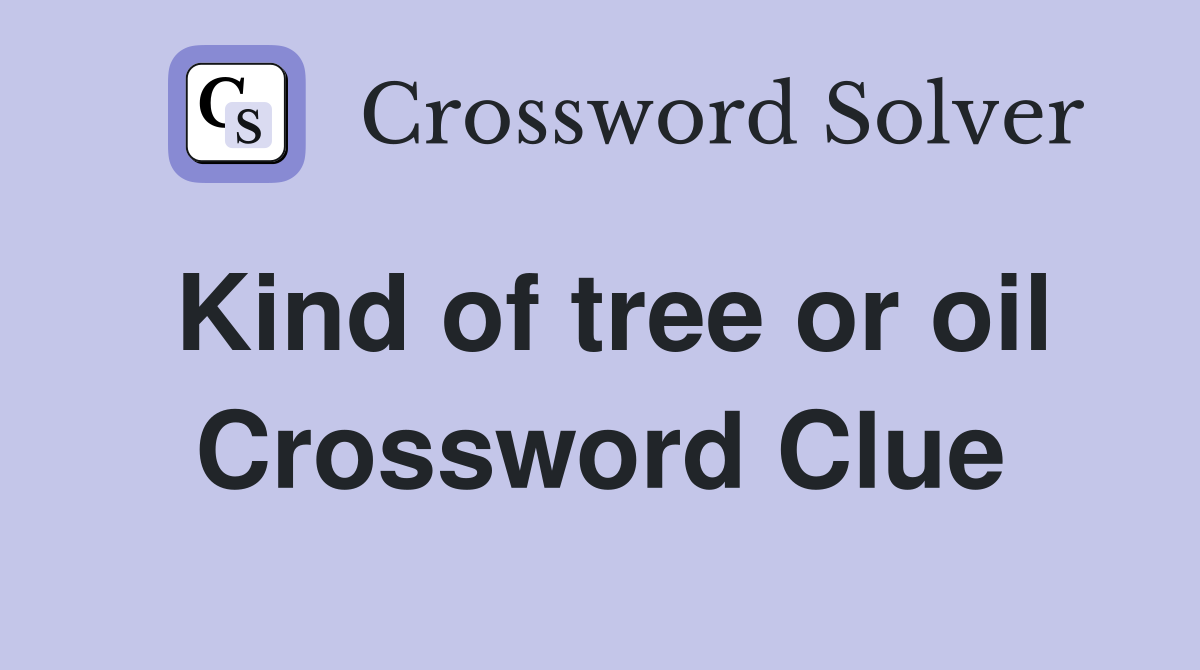 Kind of tree or oil Crossword Clue