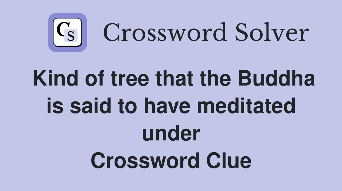Kind of tree that the Buddha is said to have meditated under Crossword Clue
