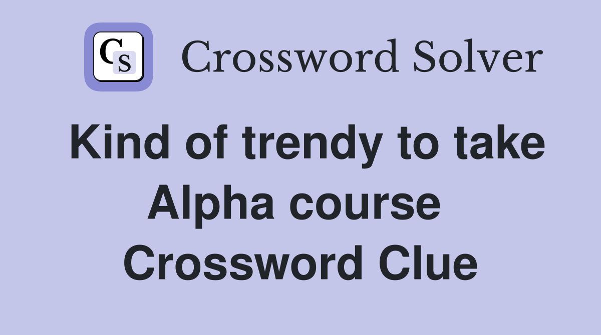 Kind of trendy to take Alpha course  Crossword Clue