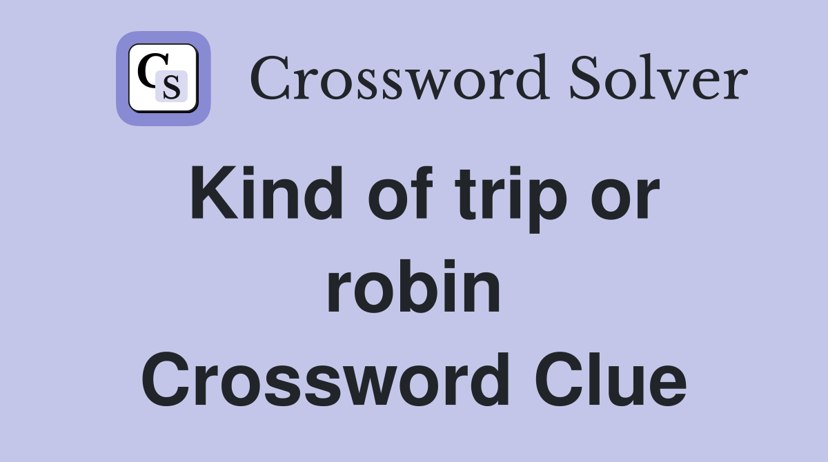 Kind of trip or robin Crossword Clue