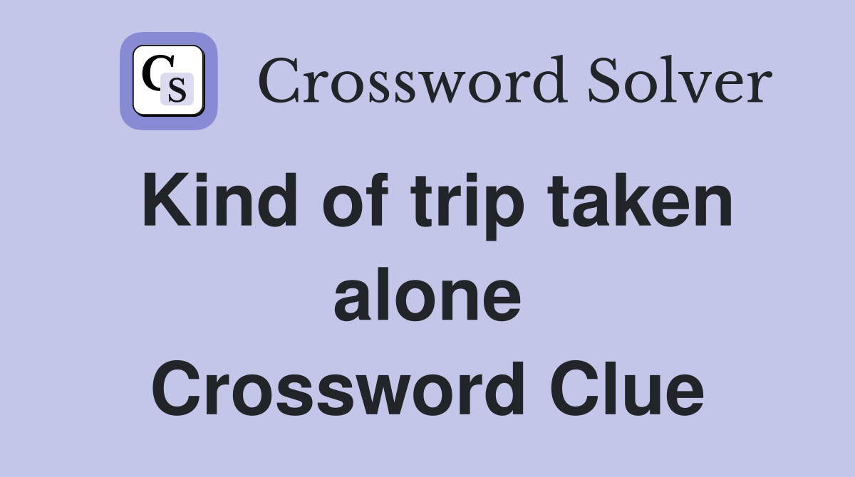 Kind of trip taken alone Crossword Clue