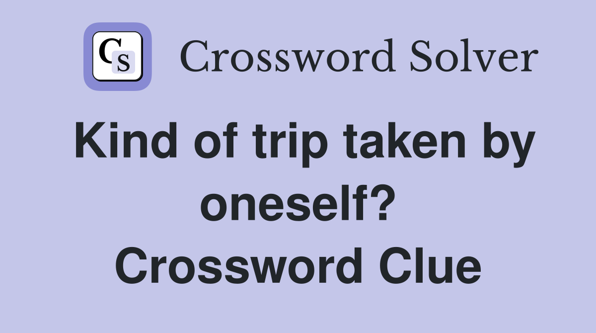 Kind of trip taken by oneself? Crossword Clue