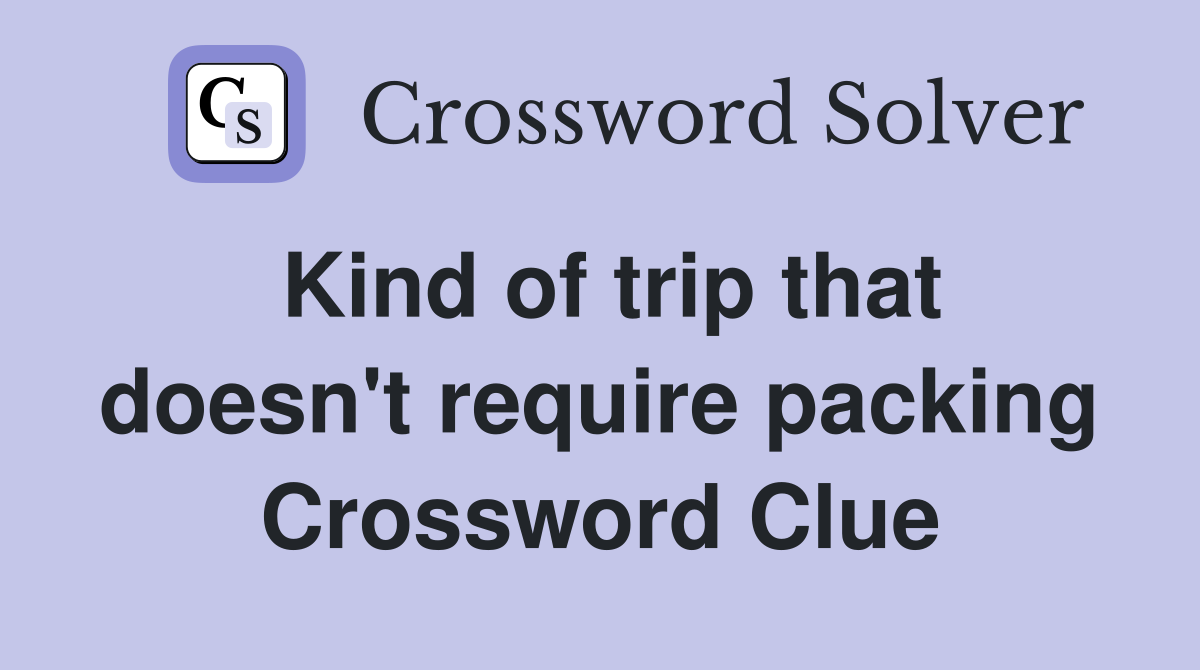 Kind of trip that doesn't require packing Crossword Clue