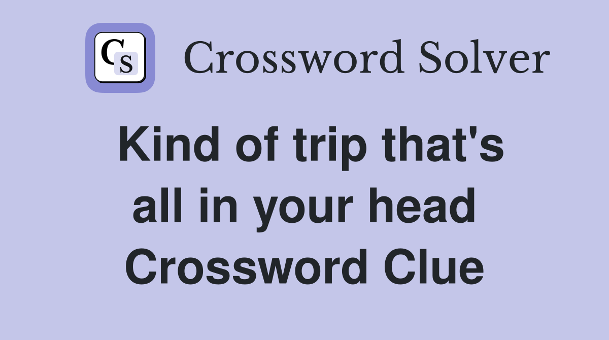 Kind of trip that's all in your head Crossword Clue