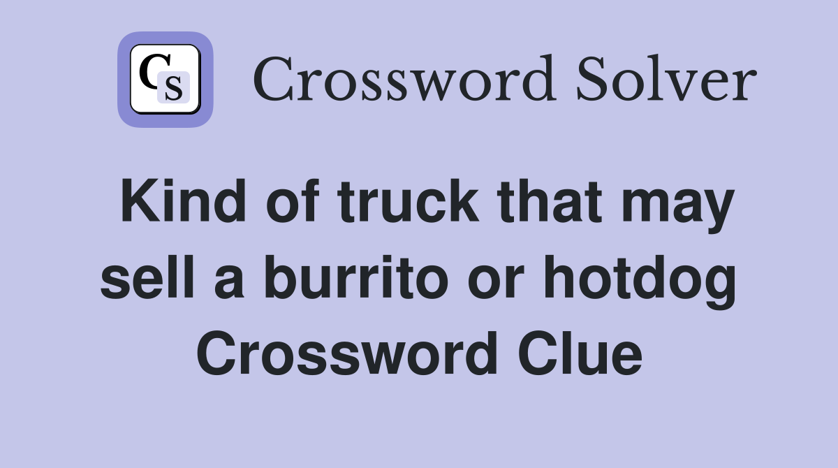Kind of truck that may sell a burrito or hotdog Crossword Clue