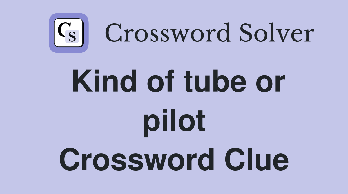 Kind of tube or pilot Crossword Clue
