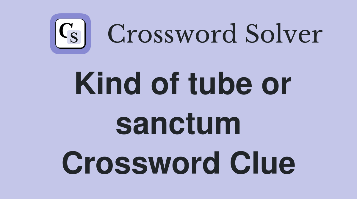 Kind of tube or sanctum Crossword Clue