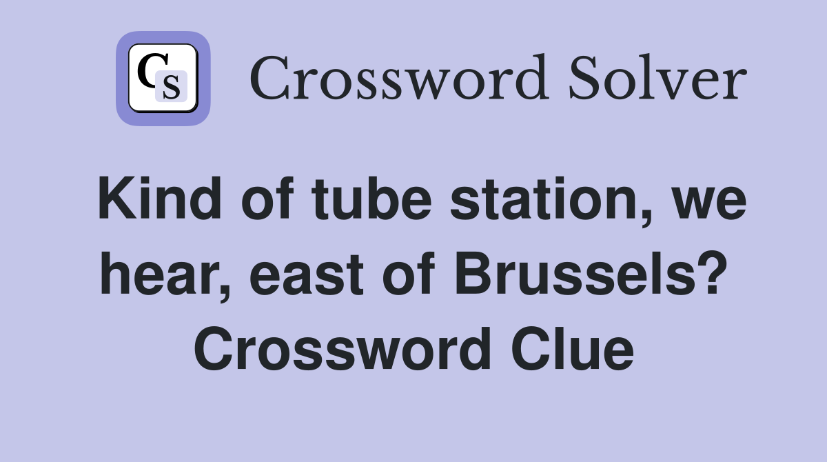 Kind of tube station, we hear, east of Brussels? Crossword Clue