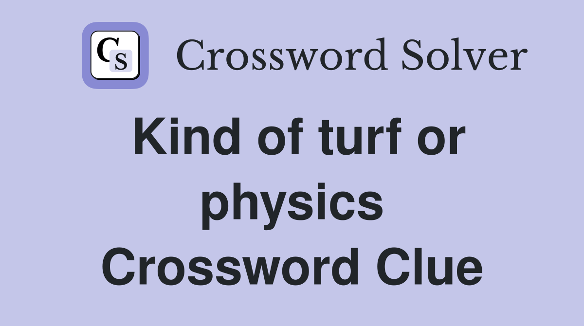 Kind of turf or physics Crossword Clue