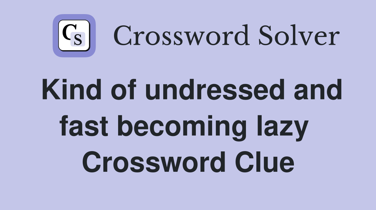 Kind of undressed and fast becoming lazy  Crossword Clue
