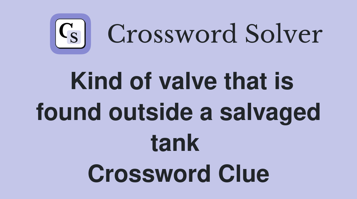 Kind of valve that is found outside a salvaged tank  Crossword Clue