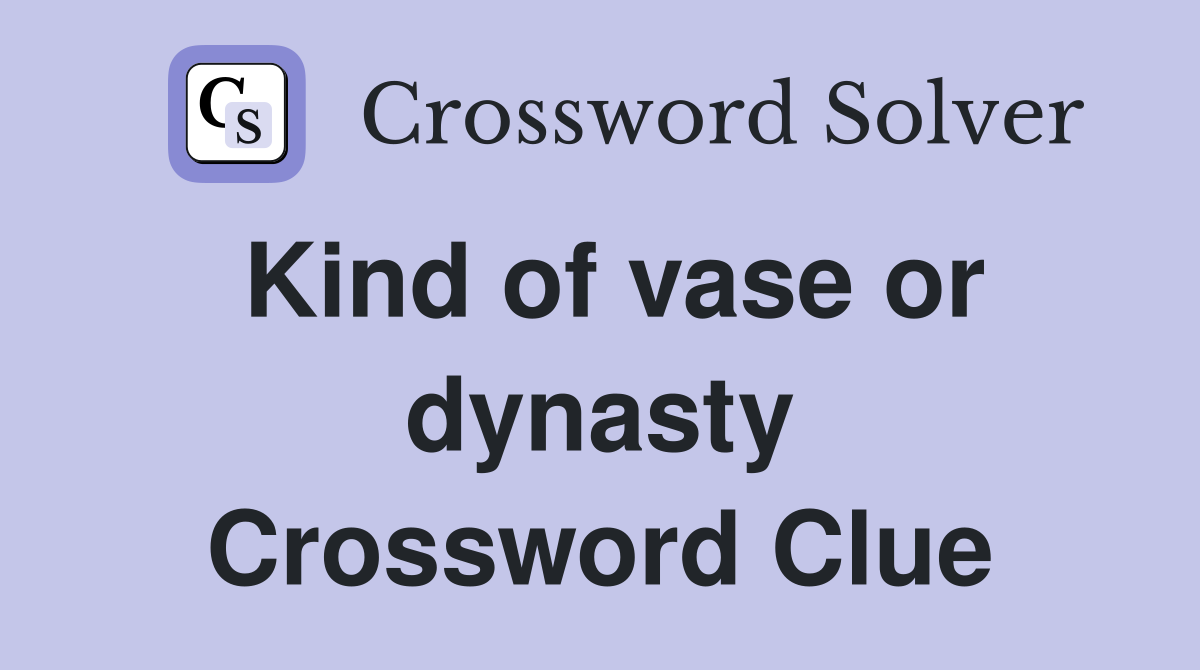 Kind of vase or dynasty Crossword Clue
