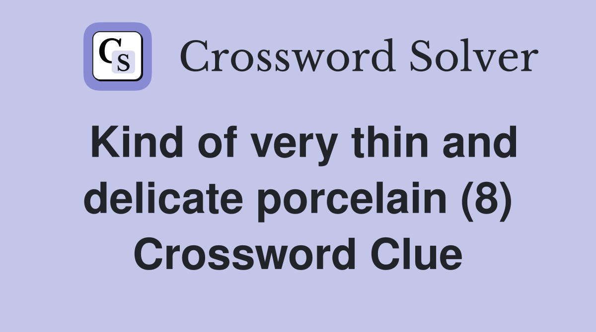 Kind of very thin and delicate porcelain (8) Crossword Clue