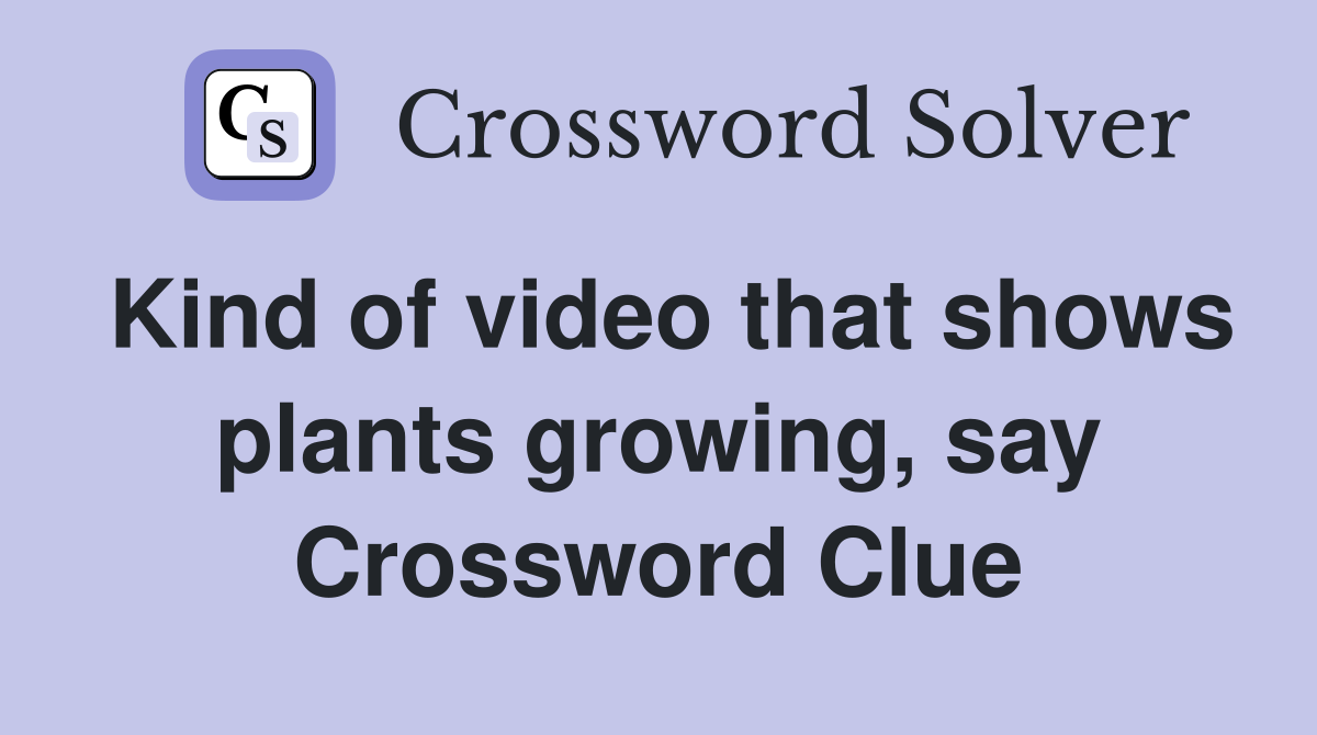 Kind of video that shows plants growing, say Crossword Clue