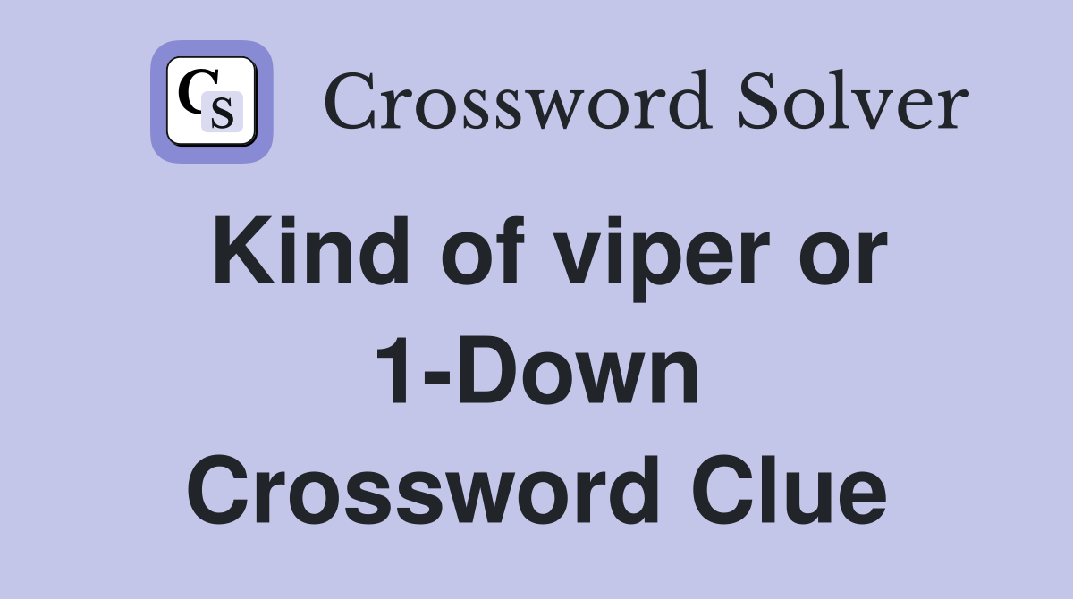 Kind of viper or 1-Down Crossword Clue