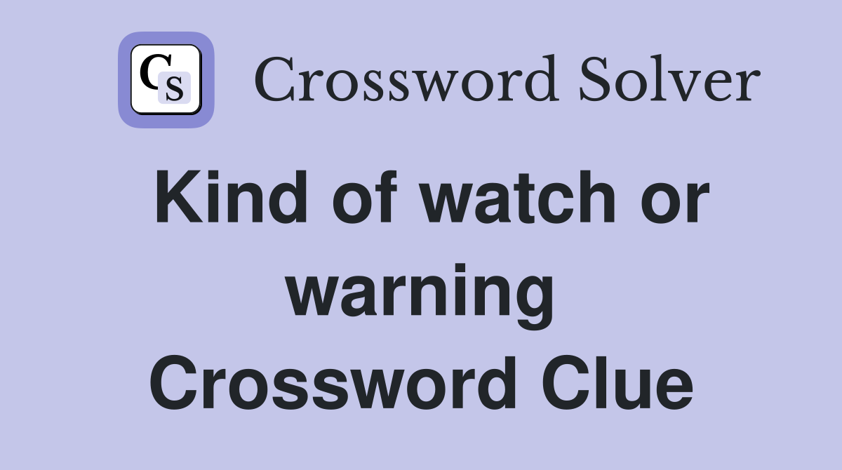 Kind of watch or warning Crossword Clue