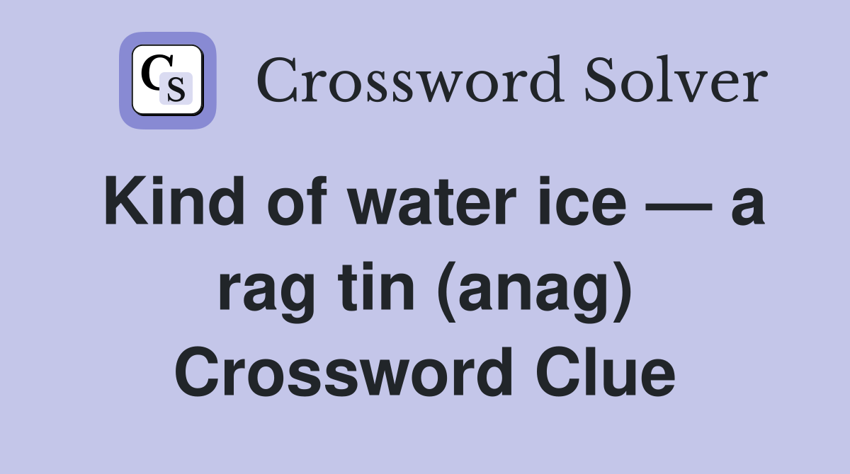 Kind of water ice — a rag tin (anag) Crossword Clue