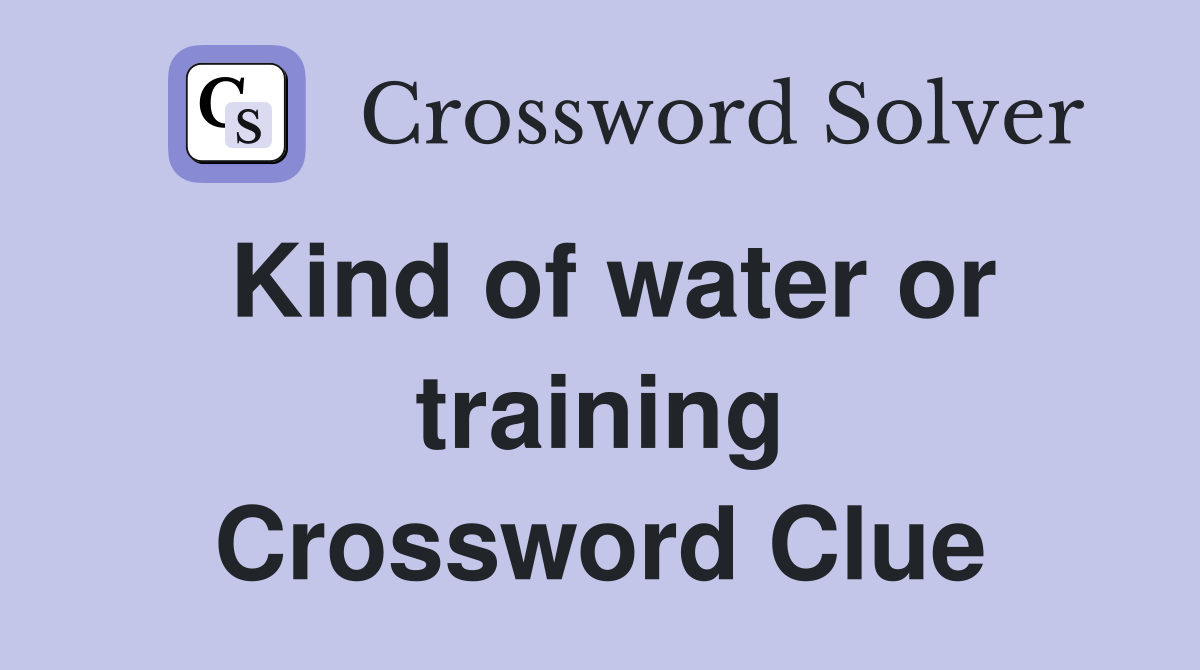 Kind of water or training Crossword Clue