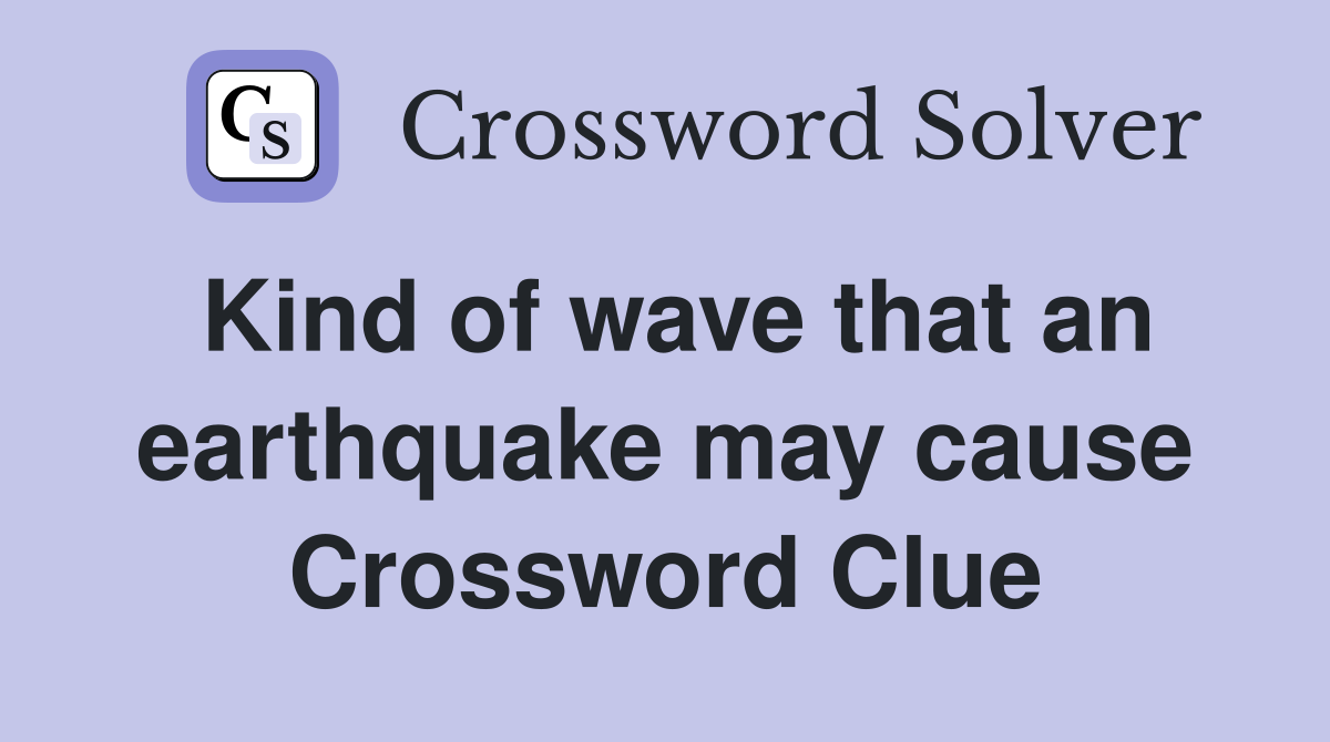 Kind of wave that an earthquake may cause Crossword Clue