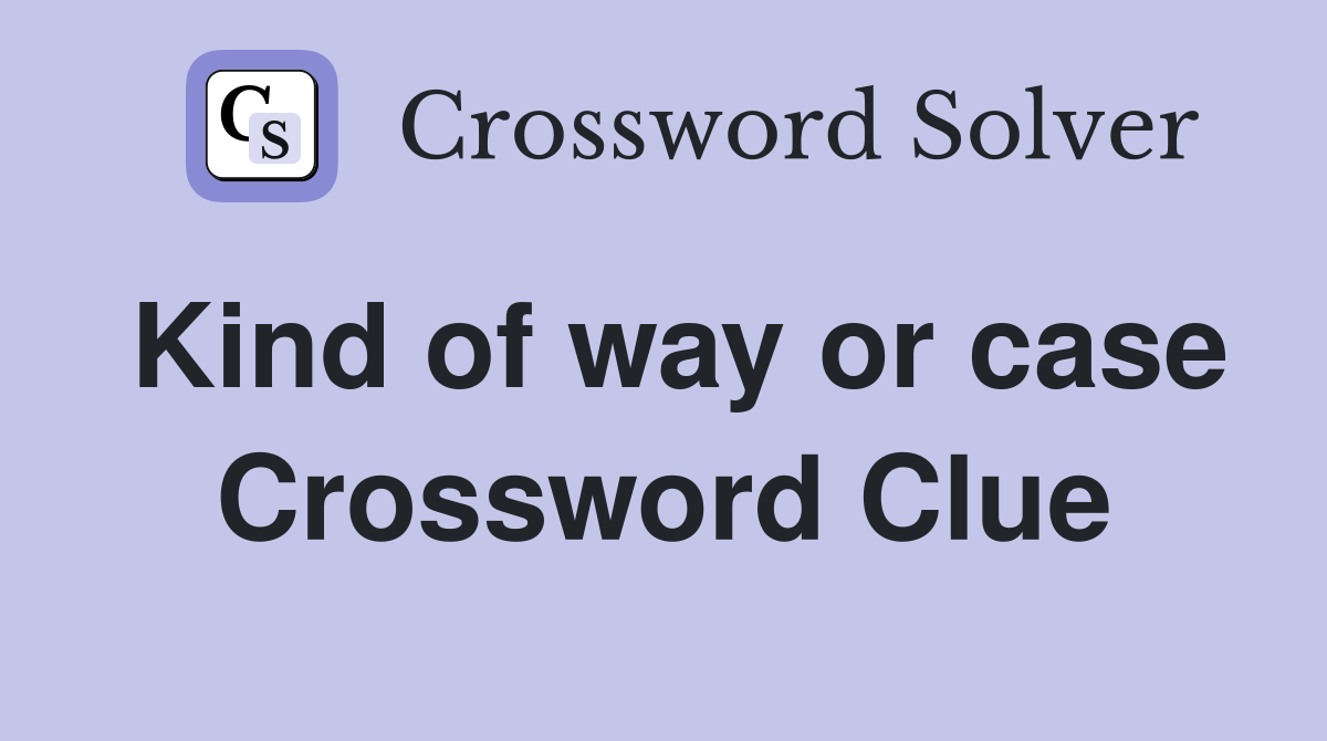 Kind of way or case Crossword Clue