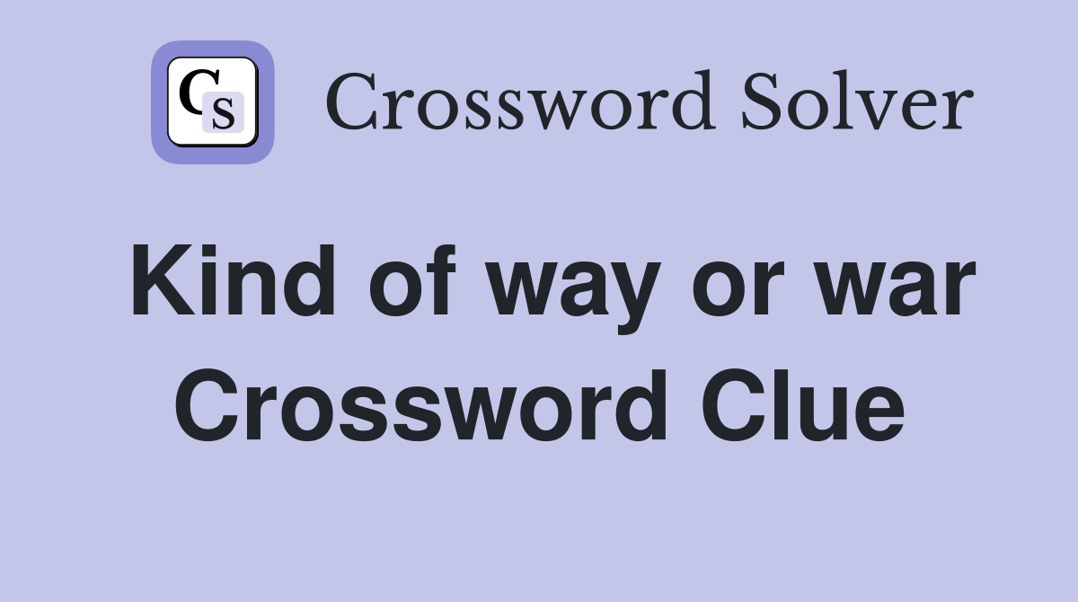 Kind of way or war Crossword Clue