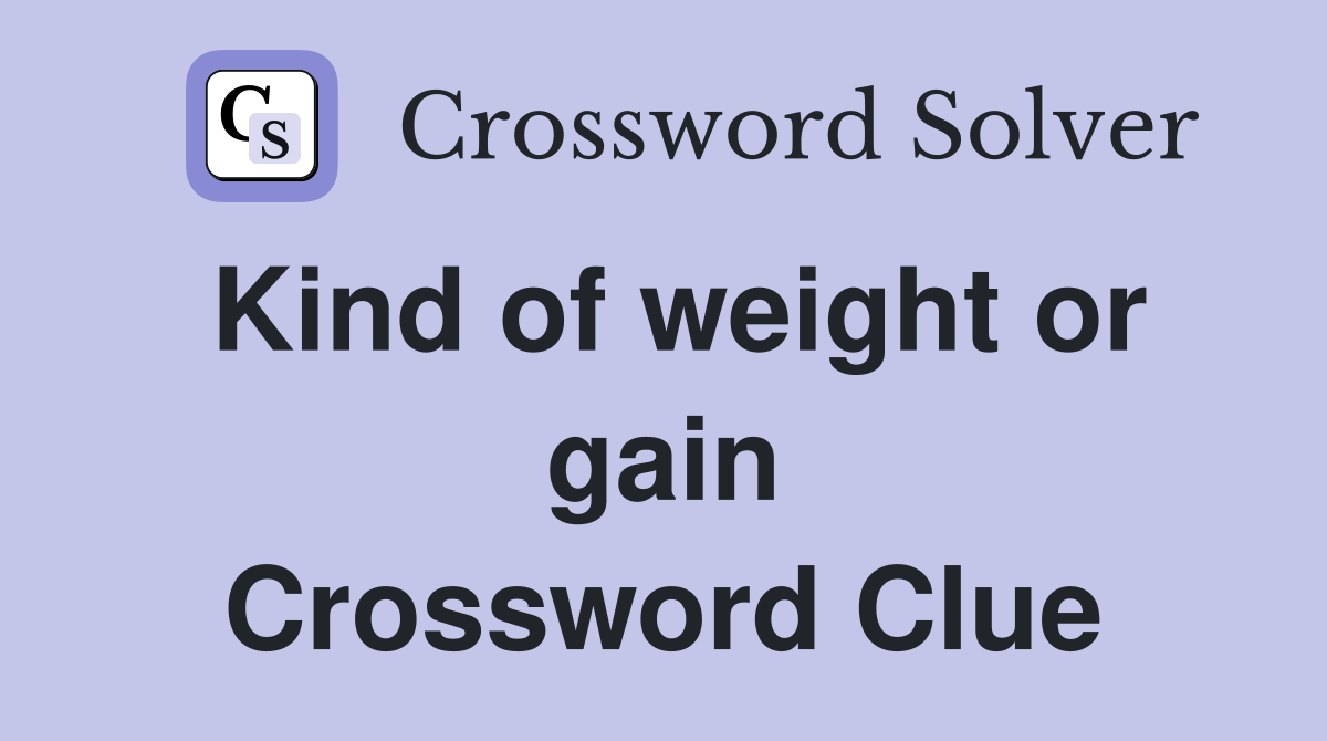 Kind of weight or gain Crossword Clue