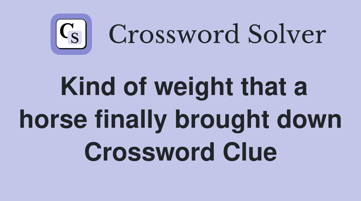 Kind of weight that a horse finally brought down Crossword Clue