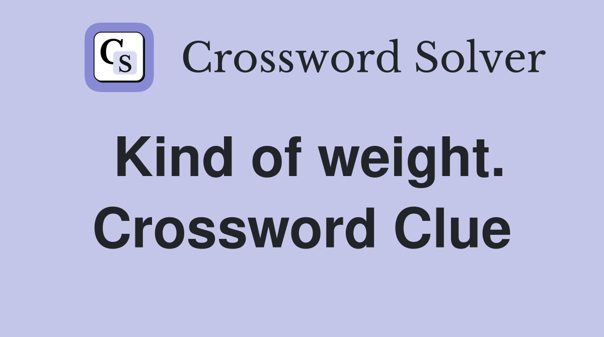 Kind of weight. Crossword Clue