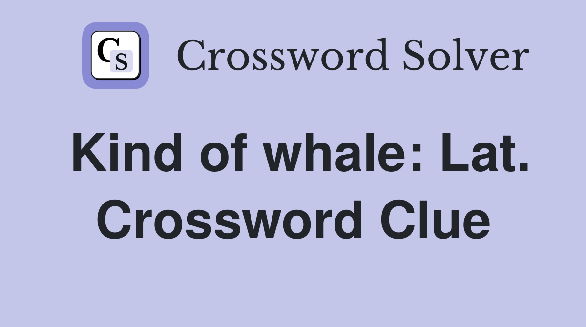 Kind of whale: Lat. Crossword Clue