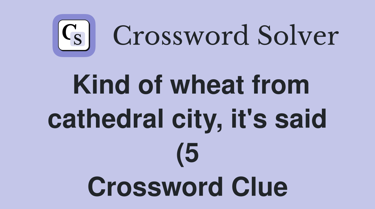 Kind of wheat from cathedral city it #39 s said (5) Crossword Clue Kind of wheat from cathedral city it #39 s said (5) Crossword Clue