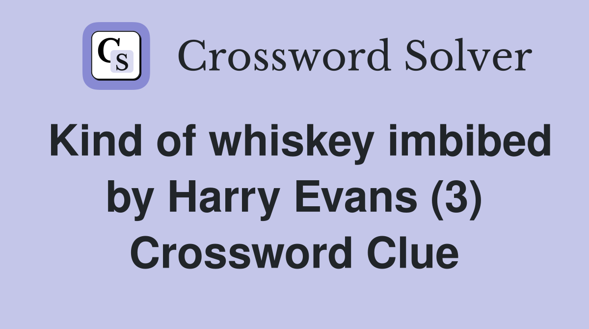 Kind of whiskey imbibed by Harry Evans (3) Crossword Clue