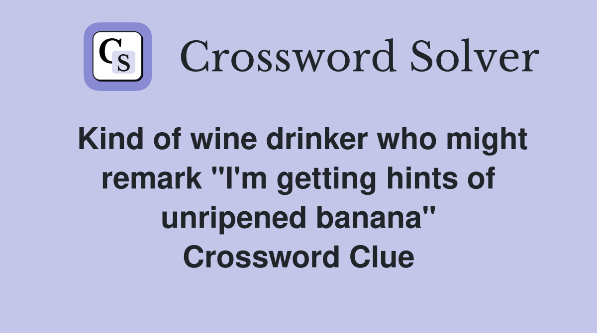 Kind of wine drinker who might remark "I'm getting hints of unripened banana" Crossword Clue
