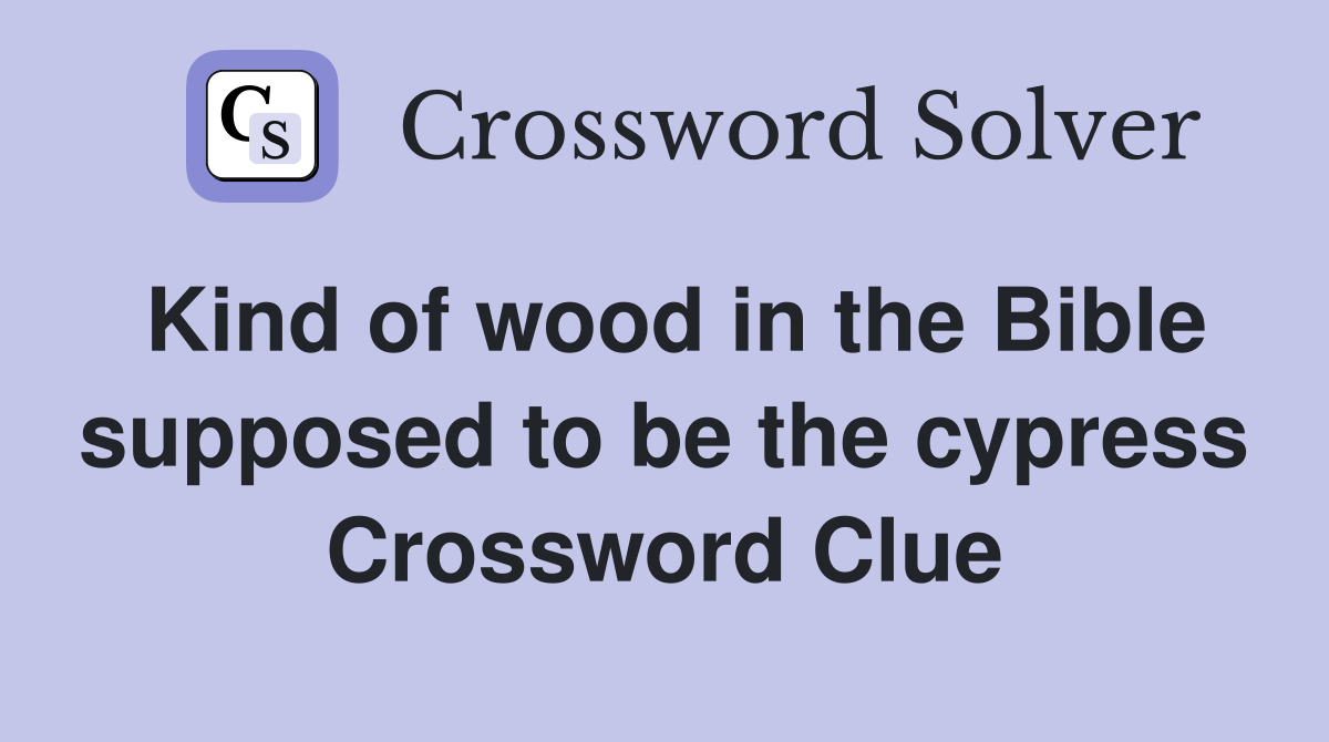 Kind of wood in the Bible supposed to be the cypress Crossword Clue
