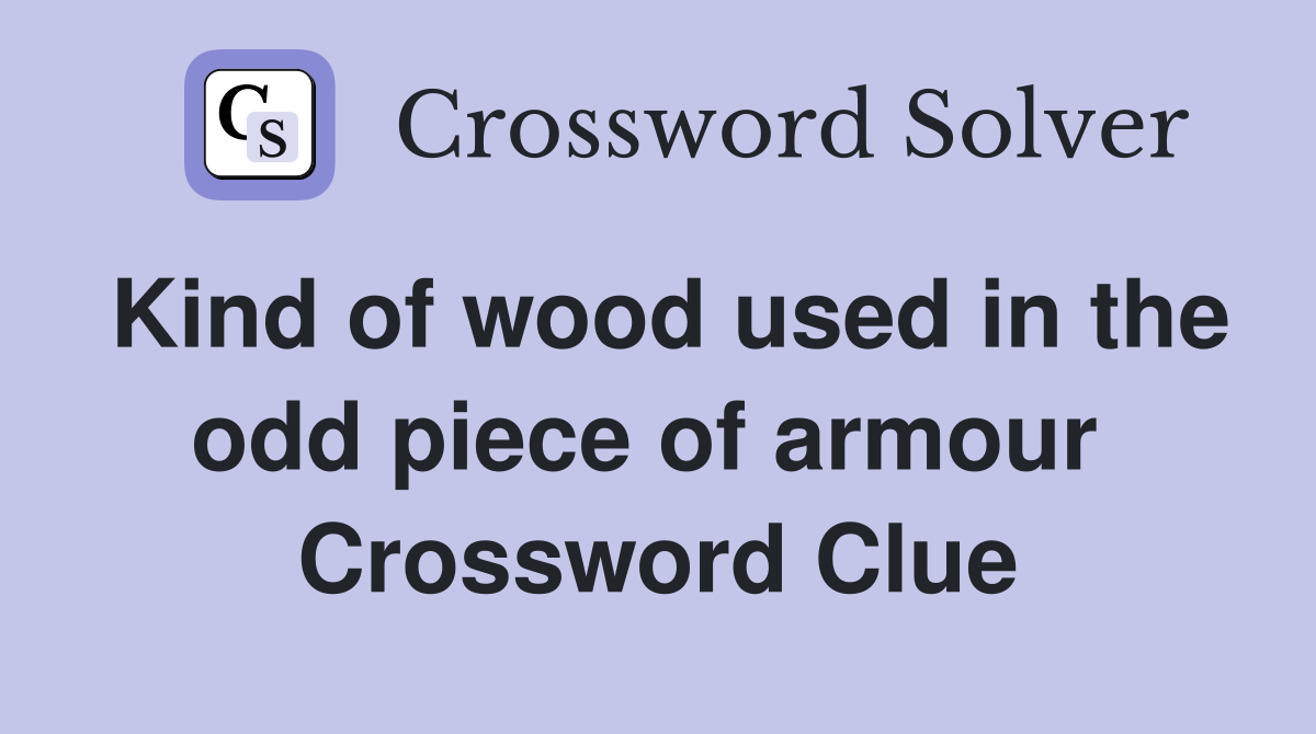 Kind of wood used in the odd piece of armour  Crossword Clue