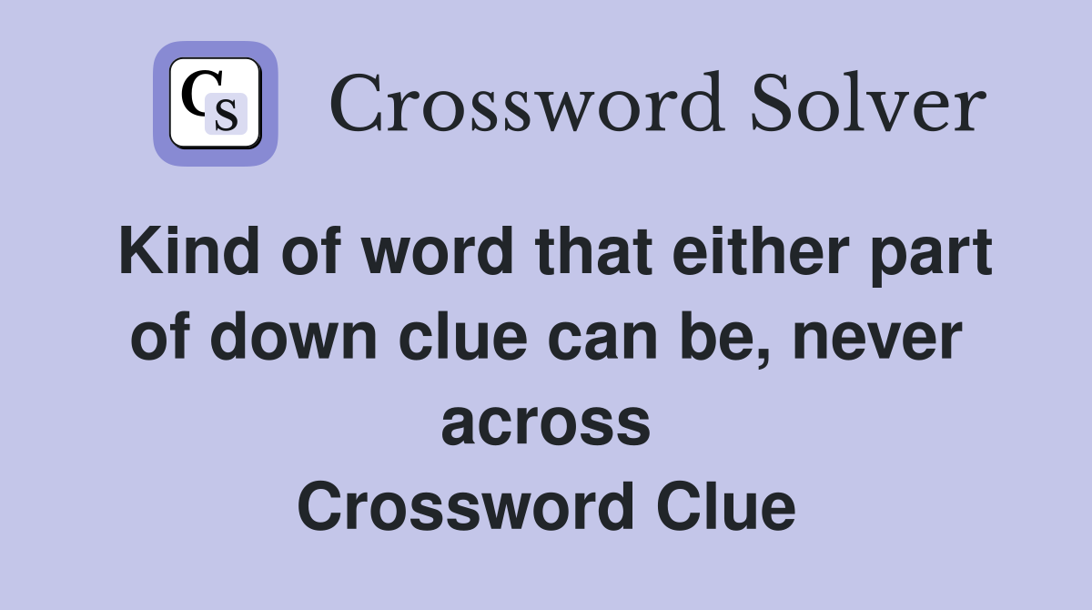 Kind of word that either part of down clue can be, never across Crossword Clue