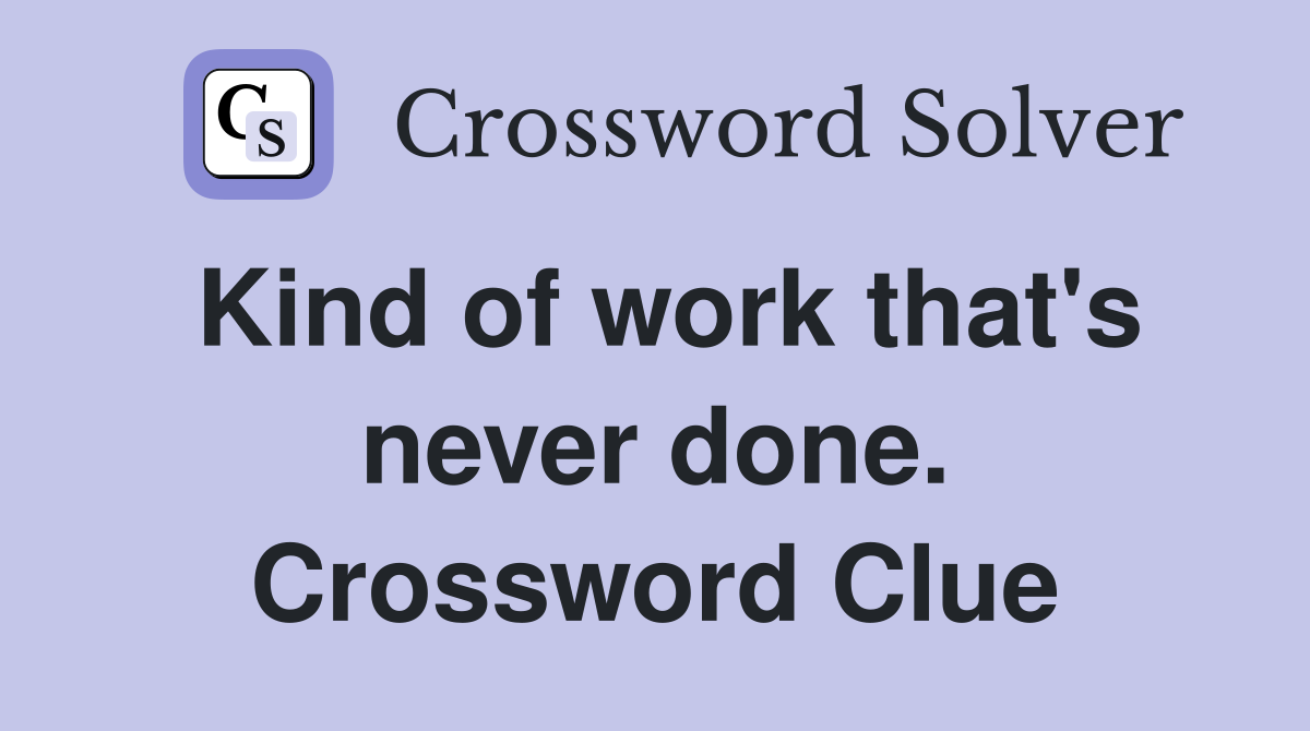 Kind of work that's never done. Crossword Clue