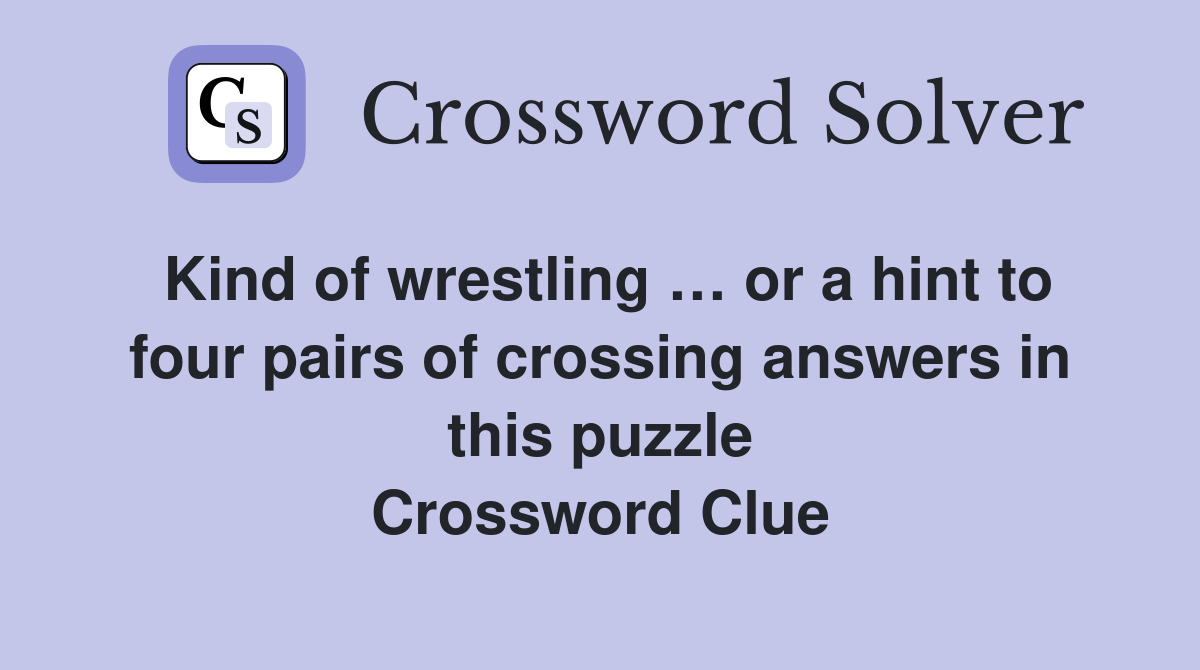 Kind of wrestling … or a hint to four pairs of crossing answers in this puzzle Crossword Clue