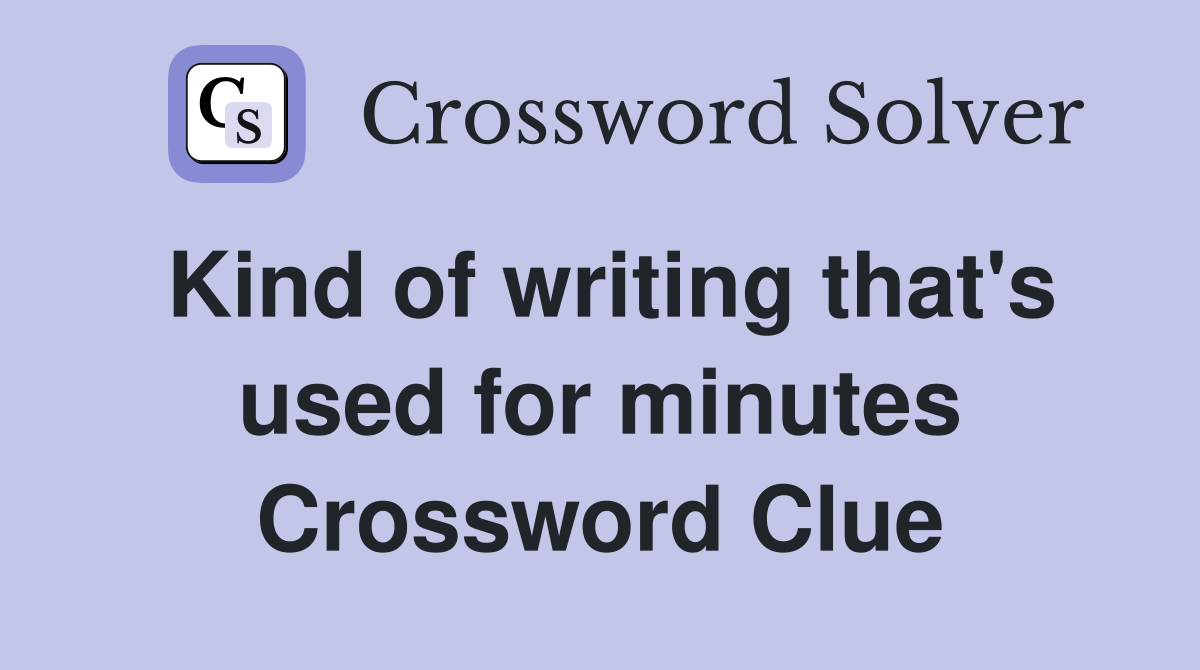 Kind of writing that's used for minutes Crossword Clue