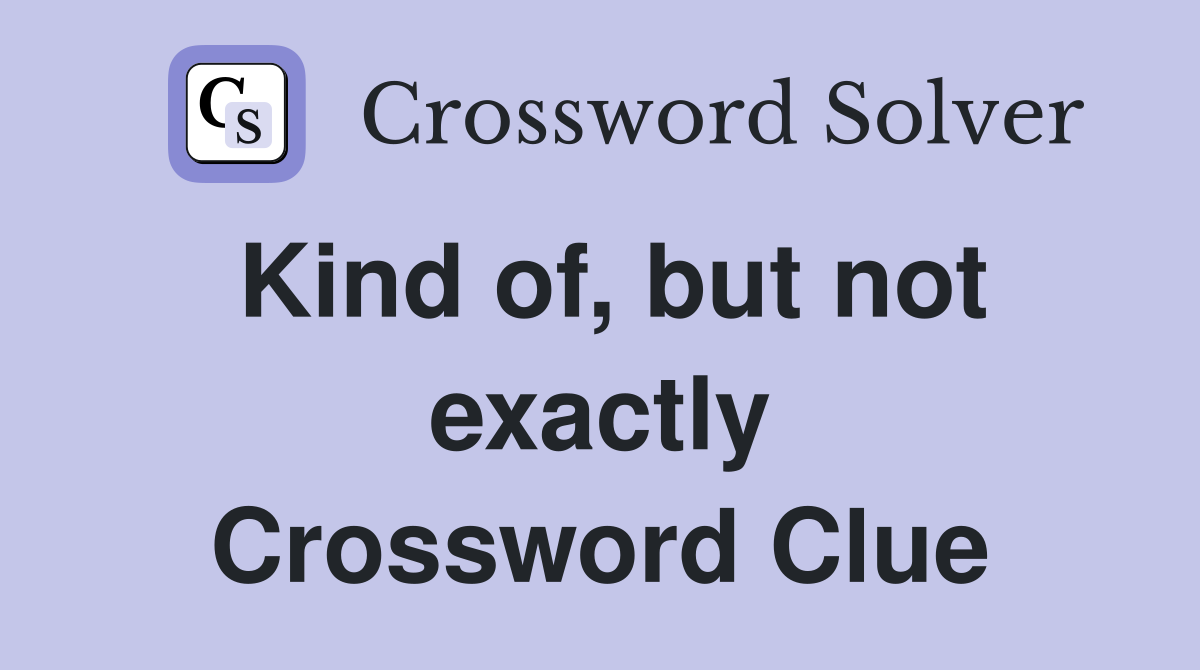 Kind of, but not exactly Crossword Clue