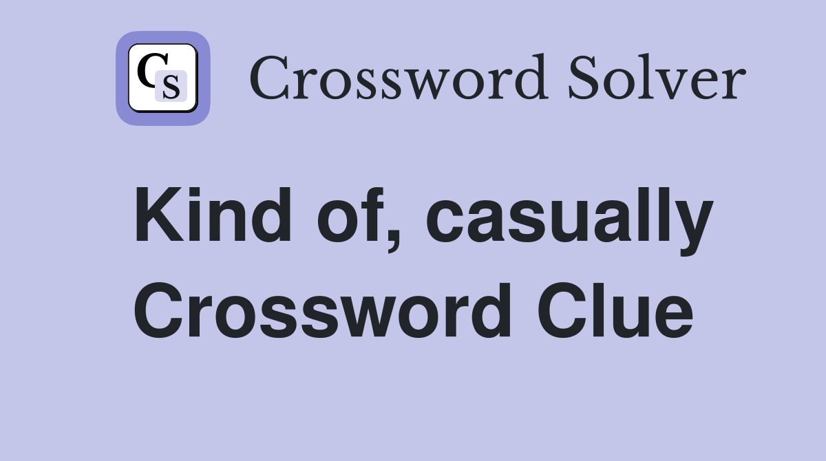 Kind of, casually Crossword Clue