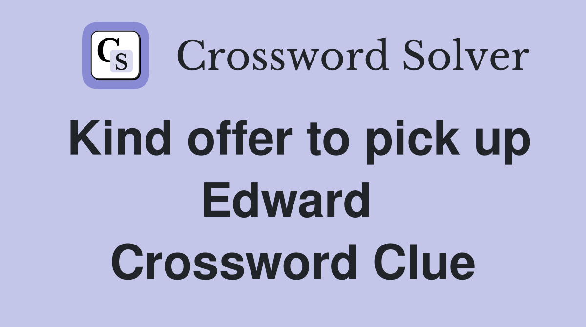 Kind offer to pick up Edward  Crossword Clue