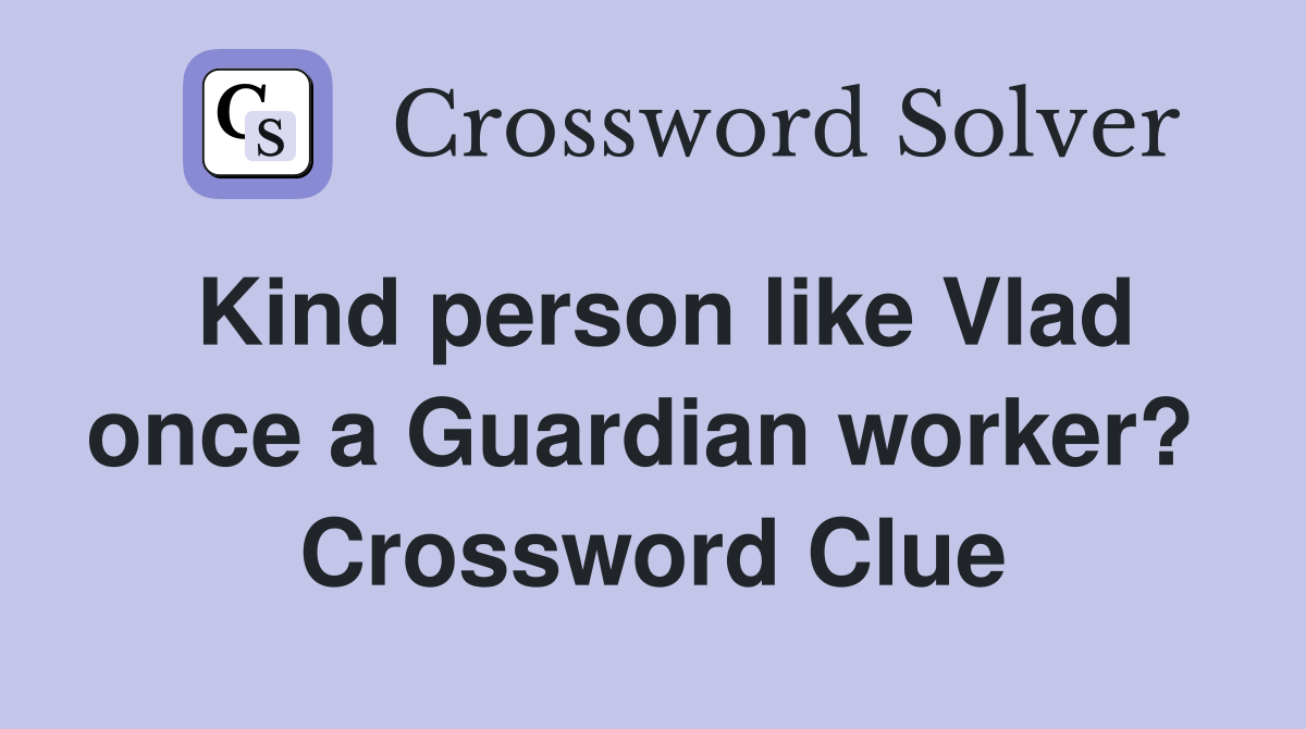 Kind person like Vlad once a Guardian worker?  Crossword Clue